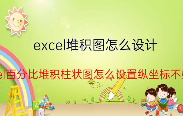 excel堆积图怎么设计 excel百分比堆积柱状图怎么设置纵坐标不叠加？